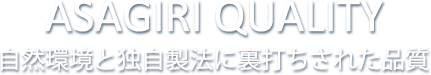 ASAGIRI QUALITY 自然環境と独自製法に裏打ちされた品質